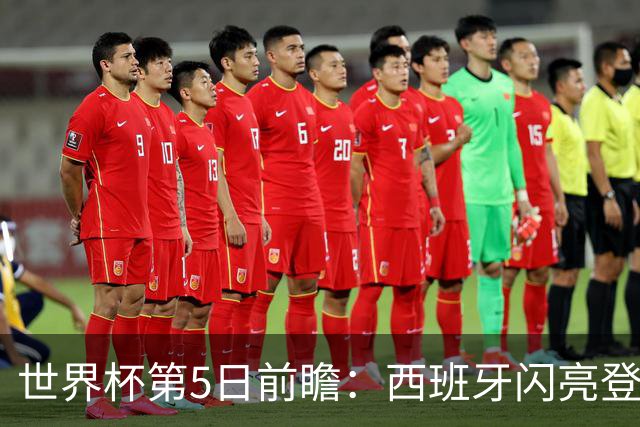 世界杯第5日前瞻：西班牙闪亮登场 伊沙亮相力争开门红